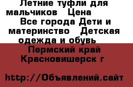 Летние туфли для мальчиков › Цена ­ 1 000 - Все города Дети и материнство » Детская одежда и обувь   . Пермский край,Красновишерск г.